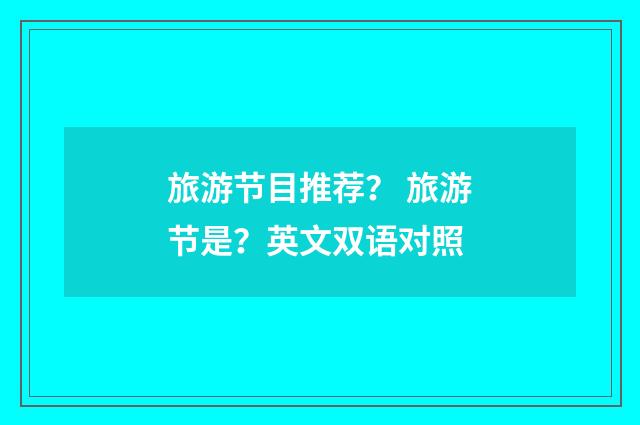 旅游节目推荐？ 旅游节是？英文双语对照