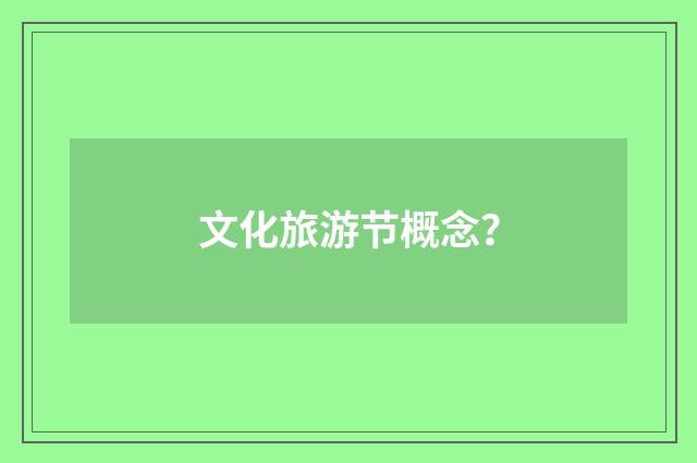 文化旅游节概念？