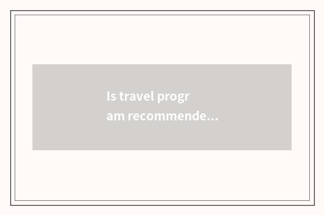 Is travel program recommended?