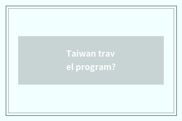 Taiwan travel program?