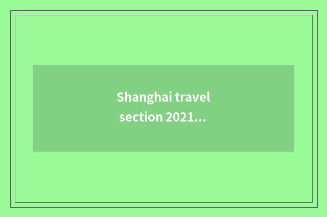 Shanghai travel section 2021?