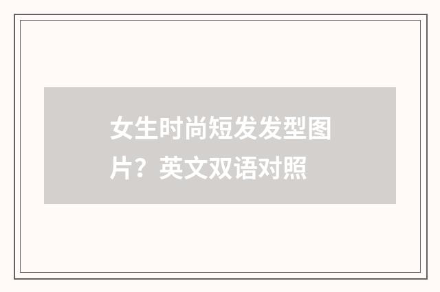 女生时尚短发发型图片？英文双语对照
