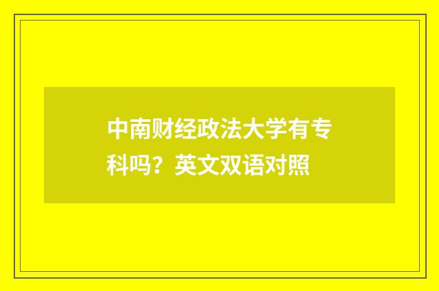 中南财经政法大学有专科吗？英文双语对照