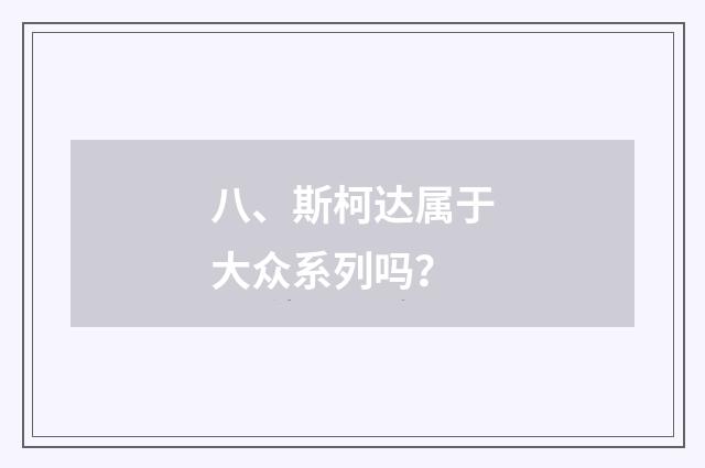 八、斯柯达属于大众系列吗？