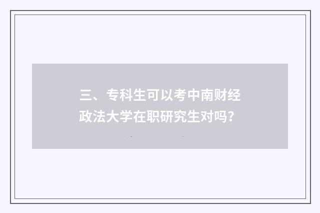 三、专科生可以考中南财经政法大学在职研究生对吗？
