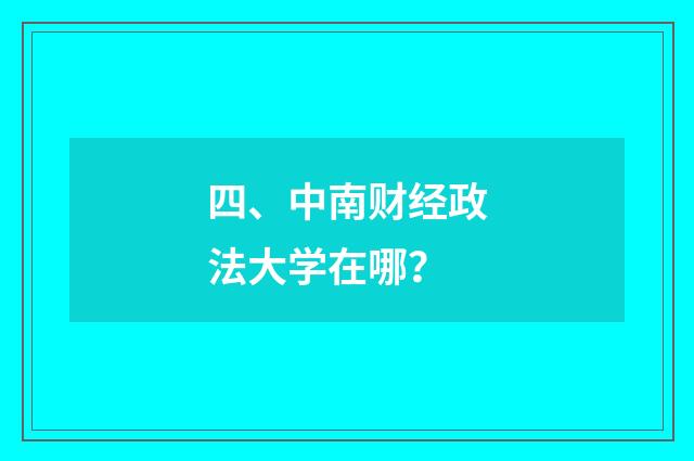 四、中南财经政法大学在哪？