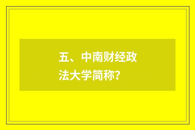 五、中南财经政法大学简称?