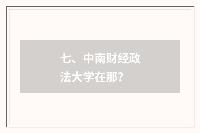 七、中南财经政法大学在那？