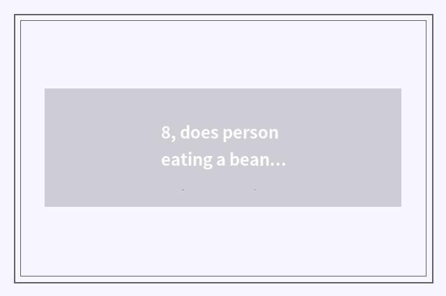 8, does person eating a beans publish time?