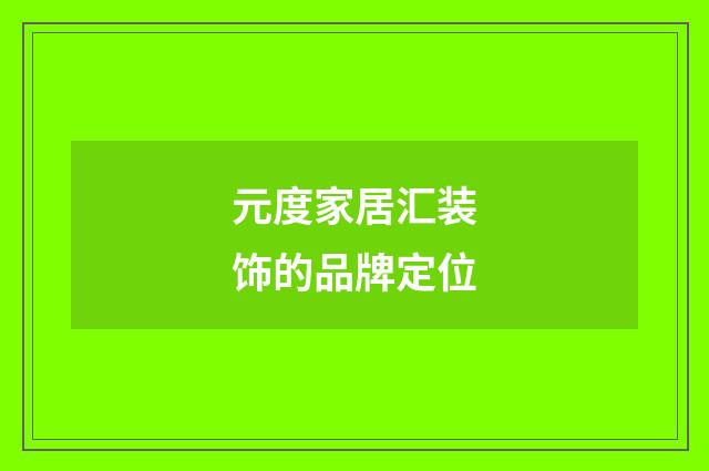 元度家居汇装饰的品牌定位