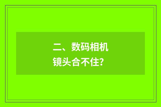 二、数码相机镜头合不住？