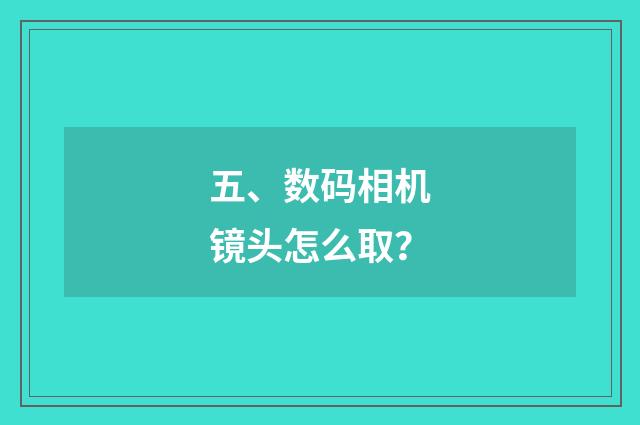 五、数码相机镜头怎么取？