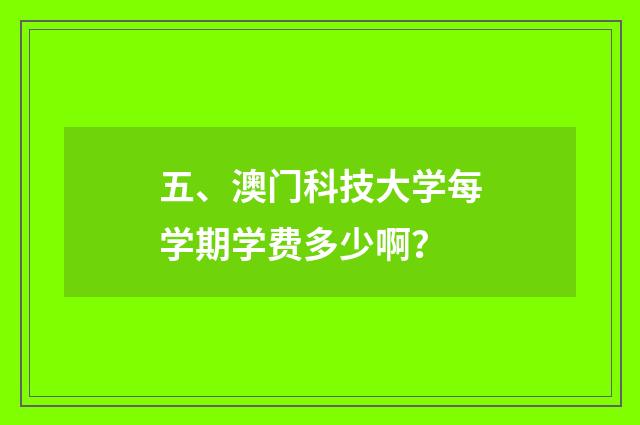 五、澳门科技大学每学期学费多少啊？