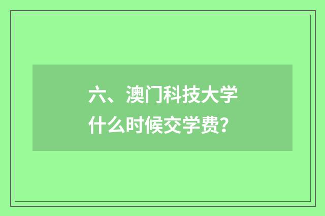 六、澳门科技大学什么时候交学费？