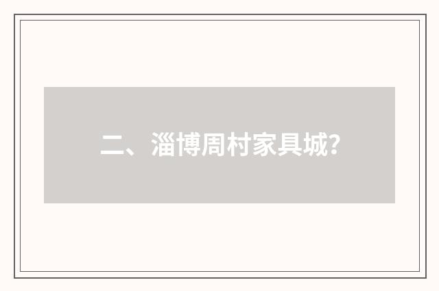 二、淄博周村家具城？