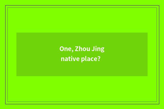 One, Zhou Jing native place?