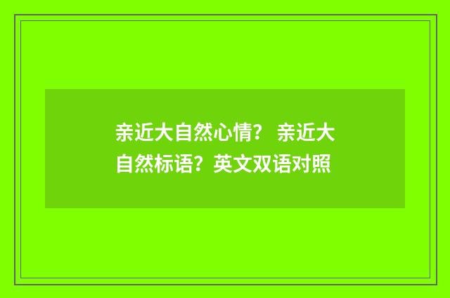 亲近大自然心情？ 亲近大自然标语？英文双语对照