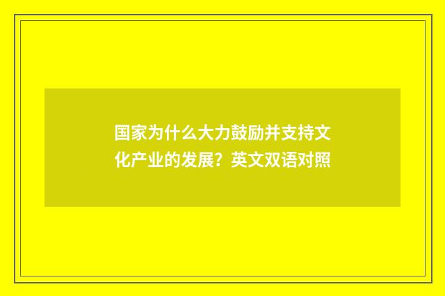 国家为什么大力鼓励并支持文化产业的发展？英文双语对照