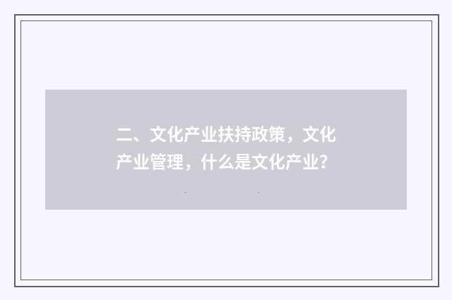 二、文化产业扶持政策，文化产业管理，什么是文化产业？