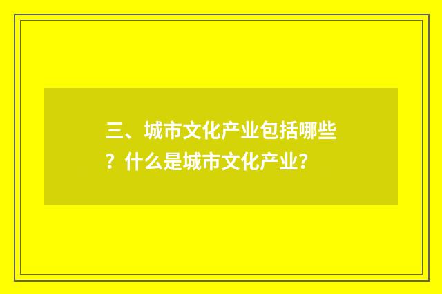 三、城市文化产业包括哪些？什么是城市文化产业？