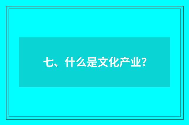 七、什么是文化产业？