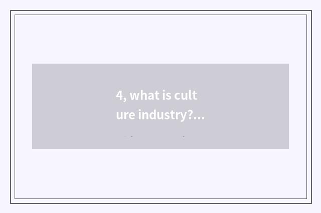 4, what is culture industry? Does the industry condition of culture industry hav