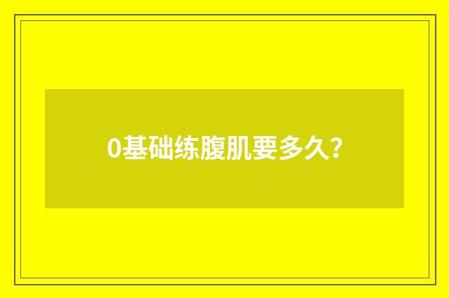 0基础练腹肌要多久？