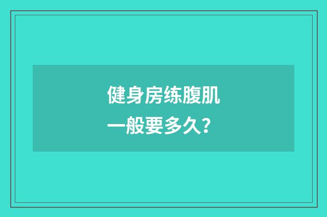 健身房练腹肌一般要多久？