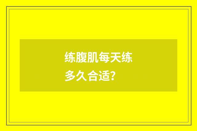 练腹肌每天练多久合适？