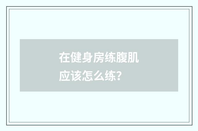 在健身房练腹肌应该怎么练？