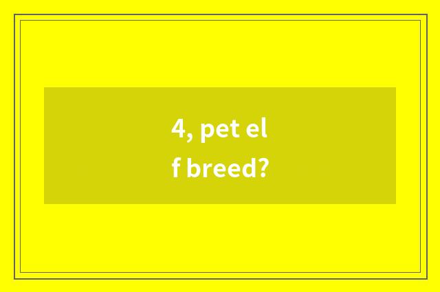 4, pet elf breed?