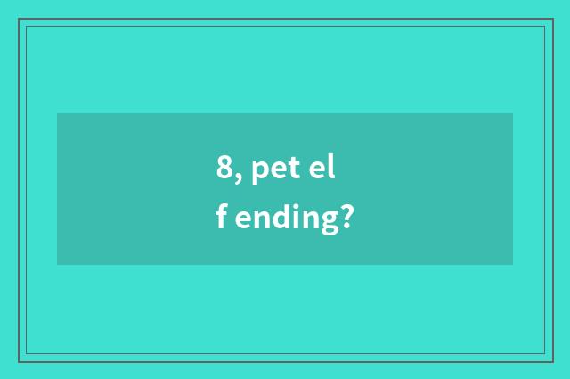 8, pet elf ending?