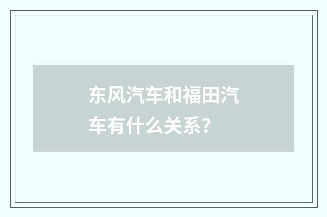 东风汽车和福田汽车有什么关系?