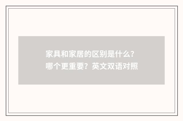 家具和家居的区别是什么？哪个更重要？英文双语对照