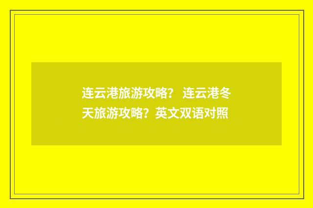 连云港旅游攻略？ 连云港冬天旅游攻略？英文双语对照