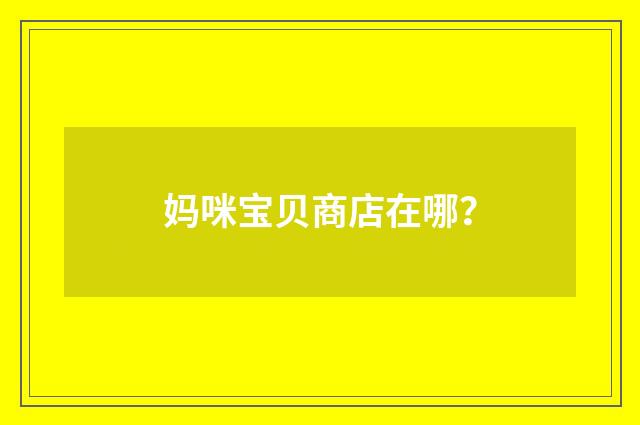 妈咪宝贝商店在哪？