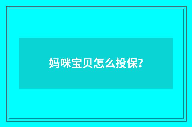 妈咪宝贝怎么投保？