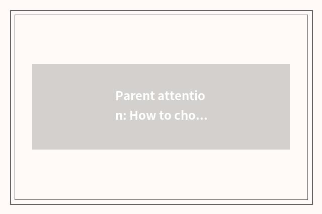 Parent attention: How to choose to suit the childHigh grade education?
