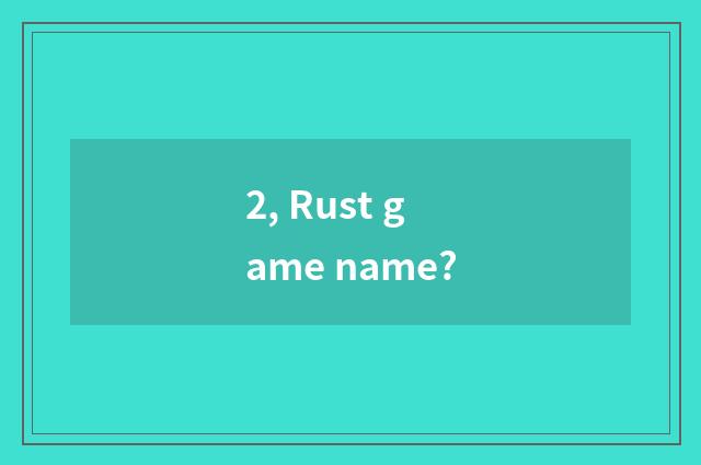 2, Rust game name?