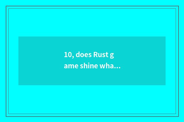 10, does Rust game shine what reason is retreating?