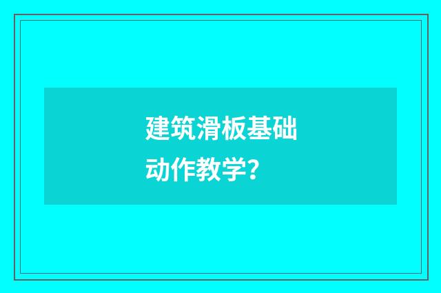 建筑滑板基础动作教学？