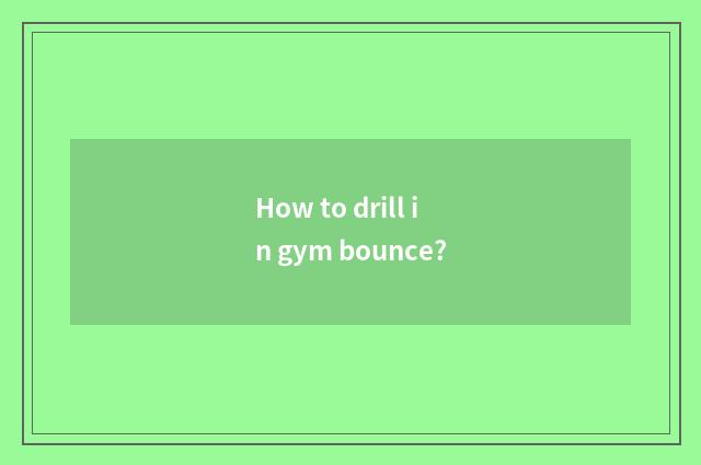 How to drill in gym bounce?