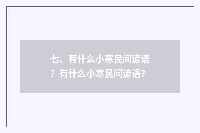 七、有什么小寒民间谚语？有什么小寒民间谚语？