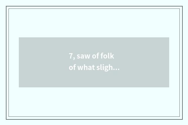 7, saw of folk of what slight cold is there? Saw of folk of what slight cold is