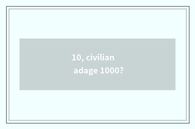 10, civilian adage 1000?
