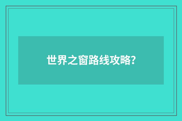 世界之窗路线攻略？