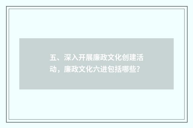 五、深入开展廉政文化创建活动，廉政文化六进包括哪些？
