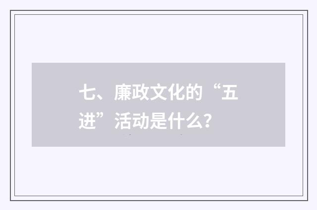 七、廉政文化的“五进”活动是什么？