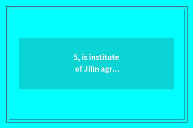 5, is institute of Jilin agriculture science and technology in a few is other pr