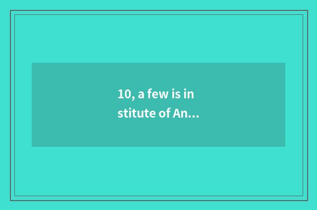 10, a few is institute of Anhui agriculture science and technology?